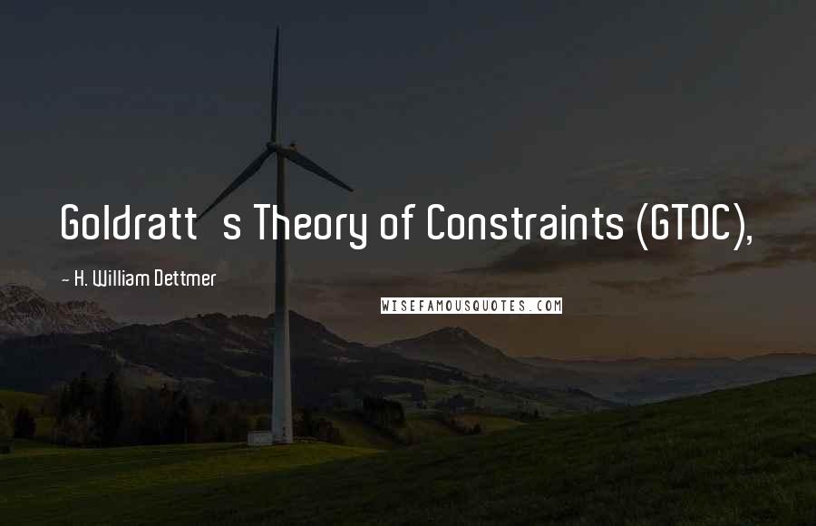 H. William Dettmer Quotes: Goldratt's Theory of Constraints (GTOC),