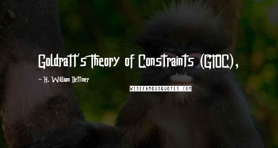 H. William Dettmer Quotes: Goldratt's Theory of Constraints (GTOC),