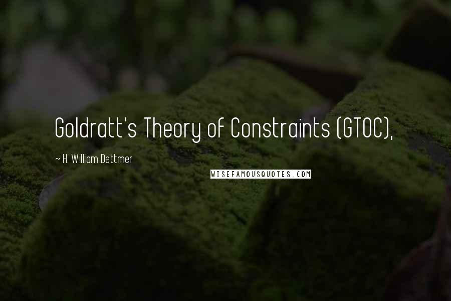 H. William Dettmer Quotes: Goldratt's Theory of Constraints (GTOC),