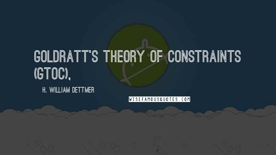 H. William Dettmer Quotes: Goldratt's Theory of Constraints (GTOC),