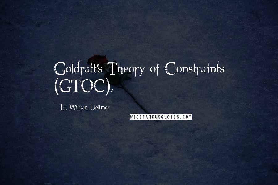 H. William Dettmer Quotes: Goldratt's Theory of Constraints (GTOC),