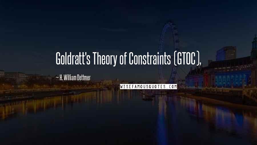 H. William Dettmer Quotes: Goldratt's Theory of Constraints (GTOC),