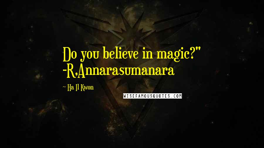 Ha Il Kwon Quotes: Do you believe in magic?" -R,Annarasumanara