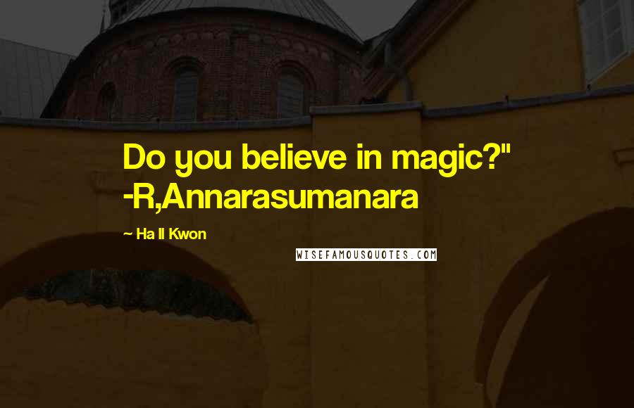 Ha Il Kwon Quotes: Do you believe in magic?" -R,Annarasumanara