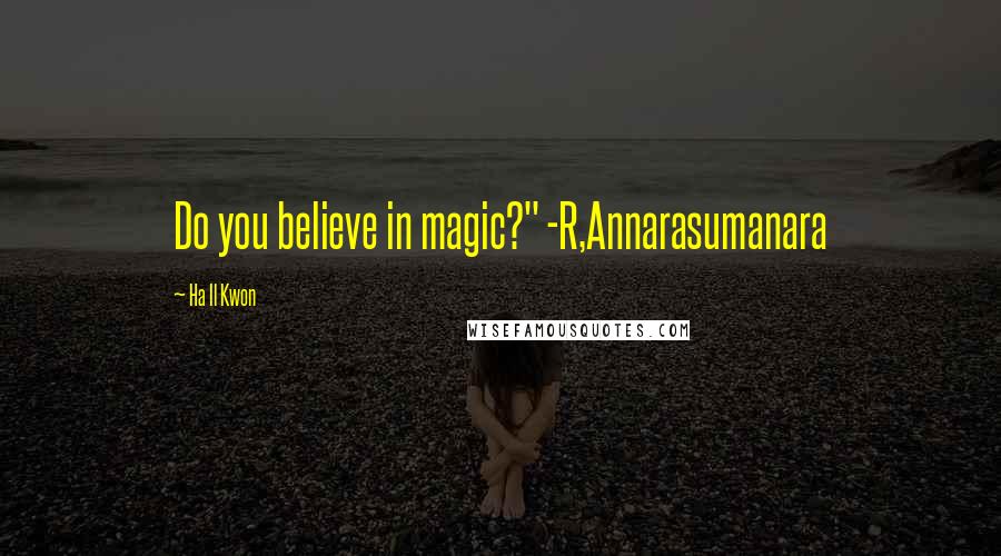 Ha Il Kwon Quotes: Do you believe in magic?" -R,Annarasumanara