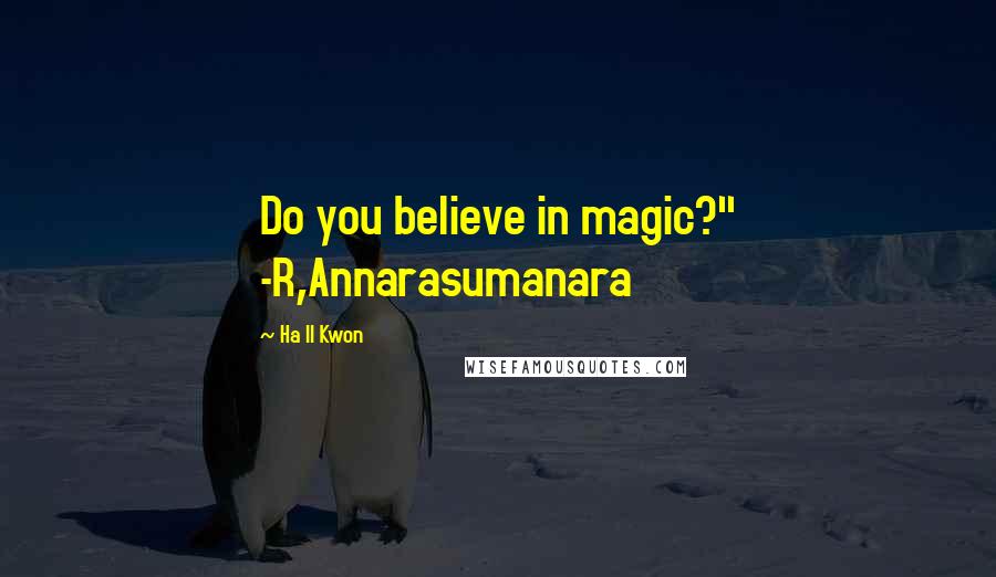Ha Il Kwon Quotes: Do you believe in magic?" -R,Annarasumanara