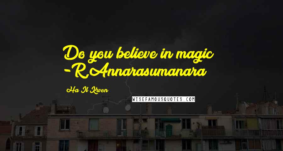 Ha Il Kwon Quotes: Do you believe in magic?" -R,Annarasumanara
