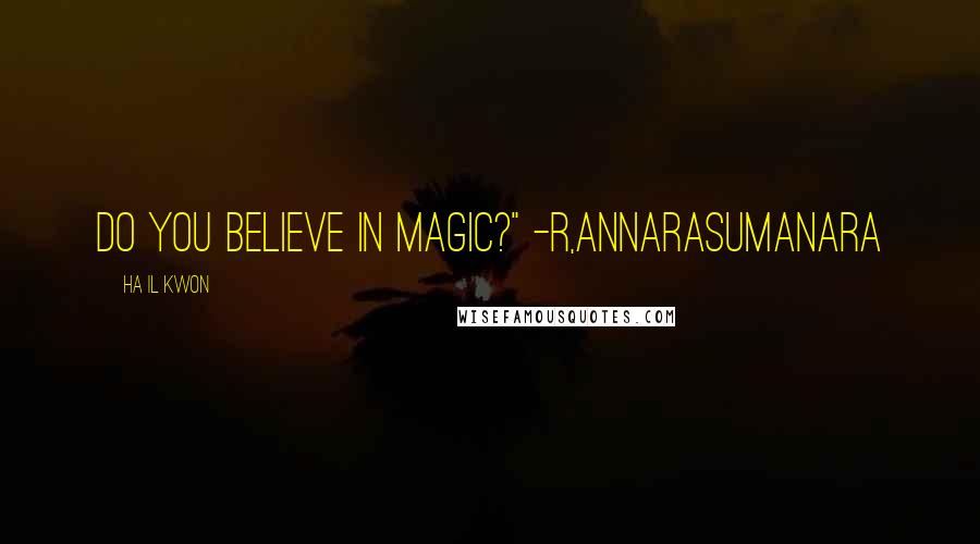 Ha Il Kwon Quotes: Do you believe in magic?" -R,Annarasumanara