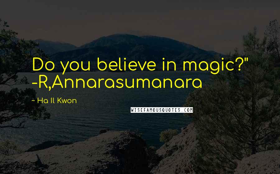 Ha Il Kwon Quotes: Do you believe in magic?" -R,Annarasumanara