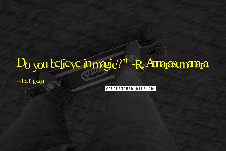 Ha Il Kwon Quotes: Do you believe in magic?" -R,Annarasumanara