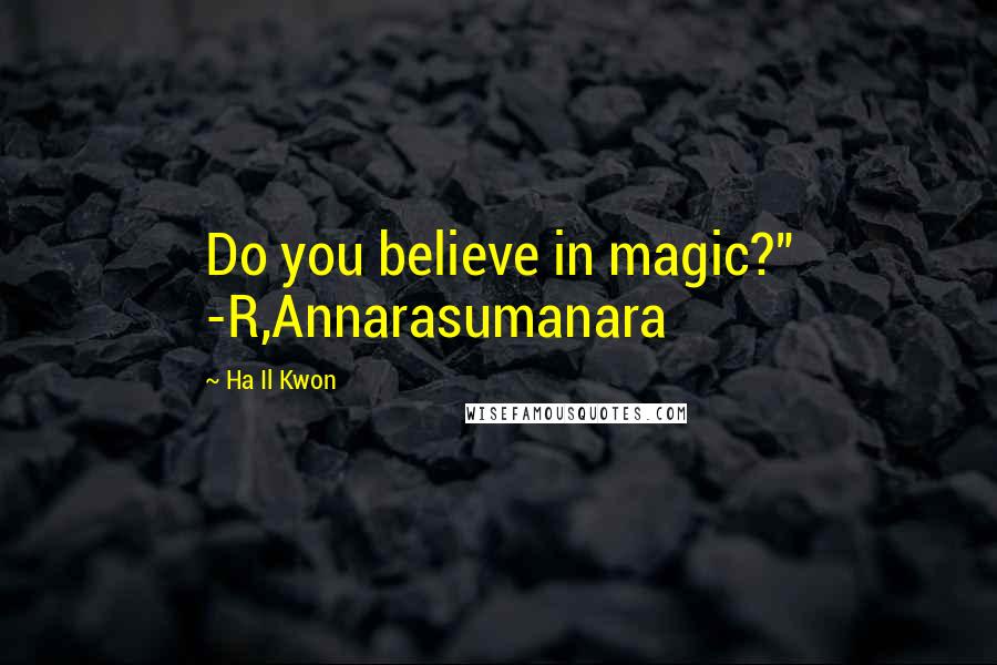 Ha Il Kwon Quotes: Do you believe in magic?" -R,Annarasumanara