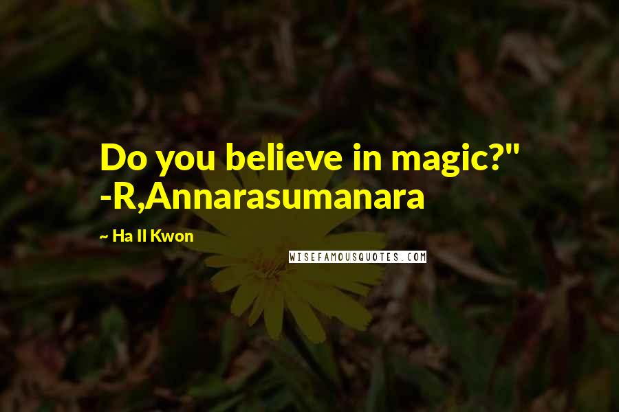 Ha Il Kwon Quotes: Do you believe in magic?" -R,Annarasumanara