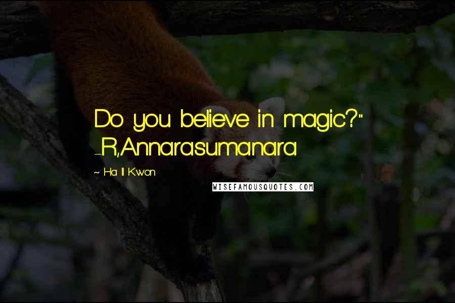 Ha Il Kwon Quotes: Do you believe in magic?" -R,Annarasumanara