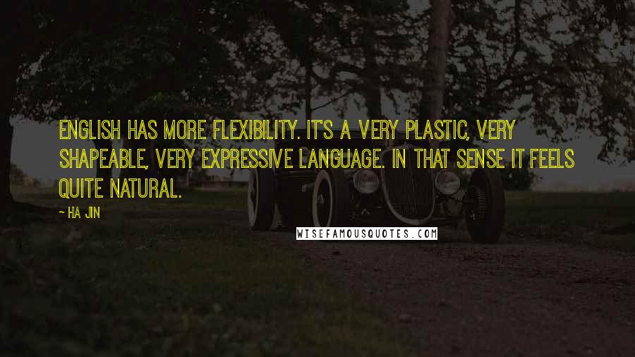 Ha Jin Quotes: English has more flexibility. It's a very plastic, very shapeable, very expressive language. In that sense it feels quite natural.