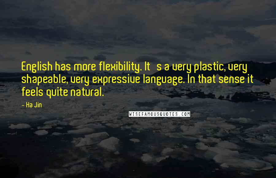 Ha Jin Quotes: English has more flexibility. It's a very plastic, very shapeable, very expressive language. In that sense it feels quite natural.