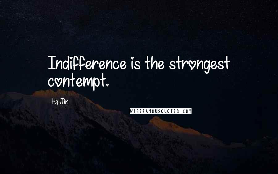 Ha Jin Quotes: Indifference is the strongest contempt.
