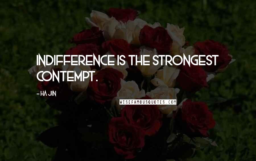 Ha Jin Quotes: Indifference is the strongest contempt.