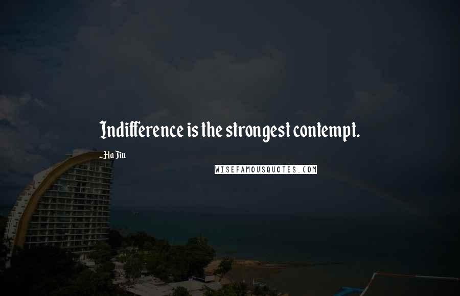 Ha Jin Quotes: Indifference is the strongest contempt.