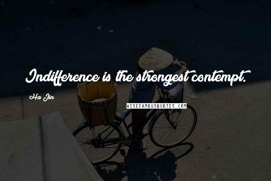 Ha Jin Quotes: Indifference is the strongest contempt.