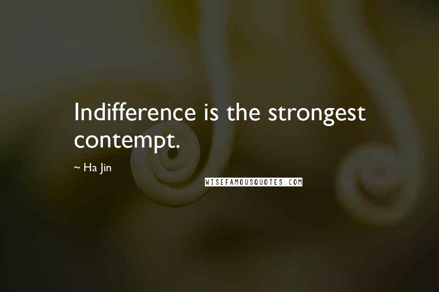 Ha Jin Quotes: Indifference is the strongest contempt.