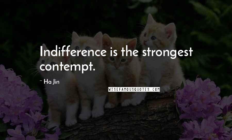 Ha Jin Quotes: Indifference is the strongest contempt.