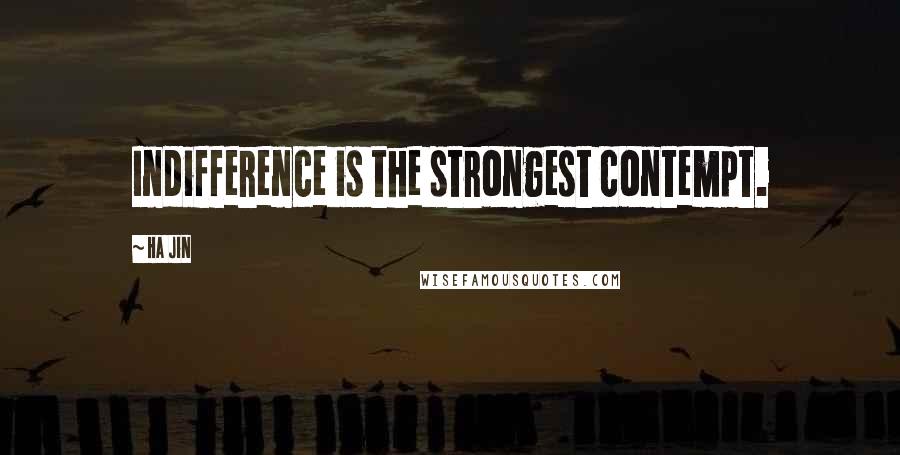 Ha Jin Quotes: Indifference is the strongest contempt.