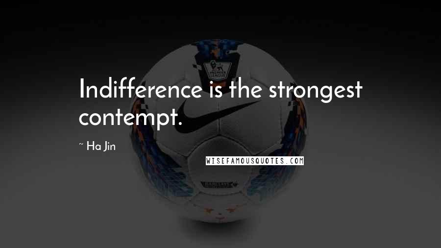 Ha Jin Quotes: Indifference is the strongest contempt.