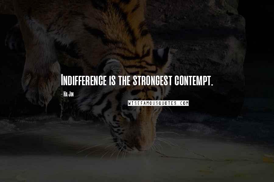 Ha Jin Quotes: Indifference is the strongest contempt.