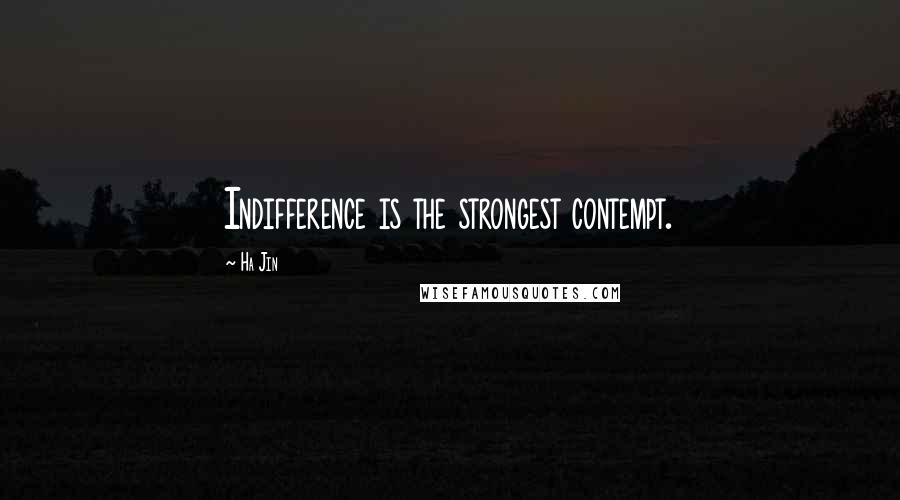 Ha Jin Quotes: Indifference is the strongest contempt.