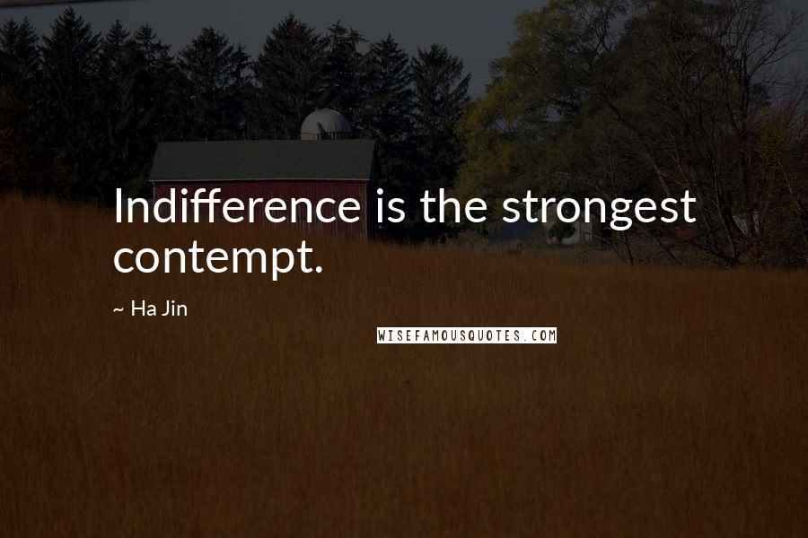 Ha Jin Quotes: Indifference is the strongest contempt.