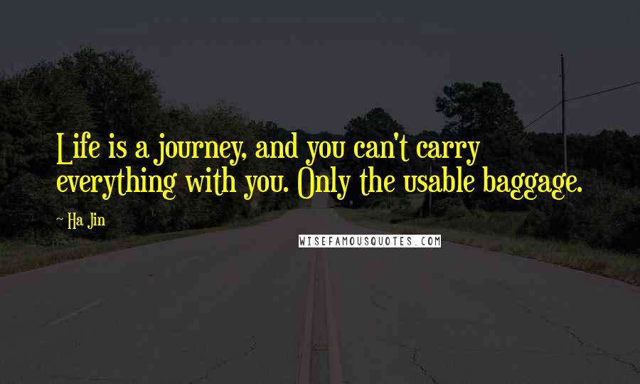 Ha Jin Quotes: Life is a journey, and you can't carry everything with you. Only the usable baggage.