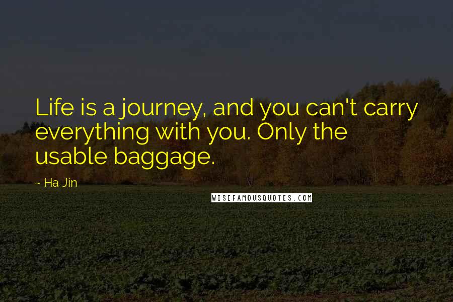 Ha Jin Quotes: Life is a journey, and you can't carry everything with you. Only the usable baggage.