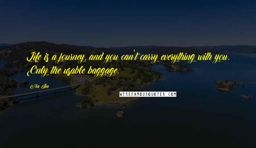 Ha Jin Quotes: Life is a journey, and you can't carry everything with you. Only the usable baggage.