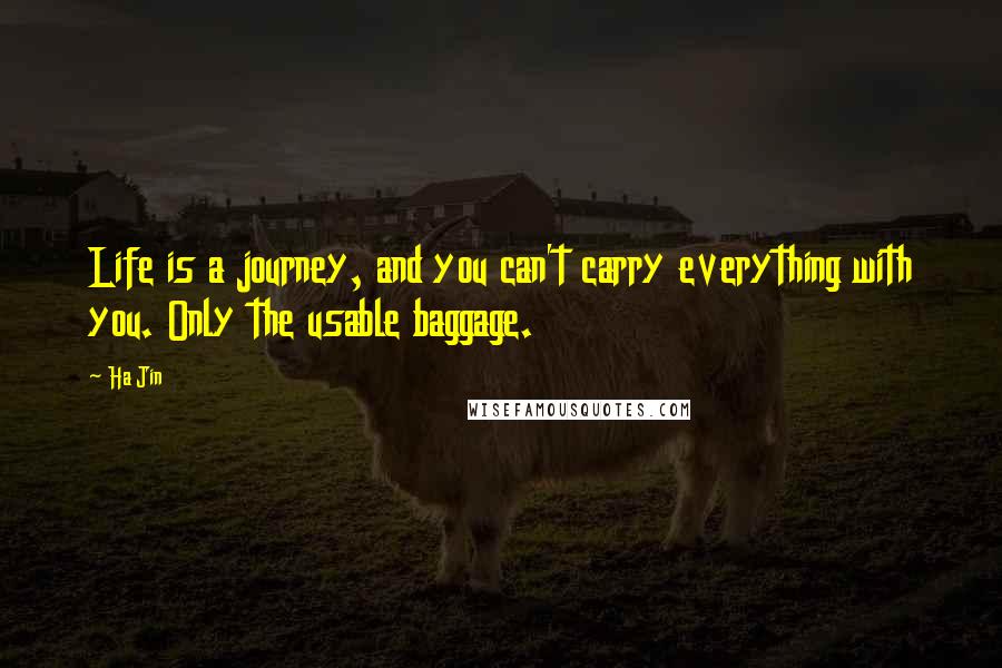 Ha Jin Quotes: Life is a journey, and you can't carry everything with you. Only the usable baggage.