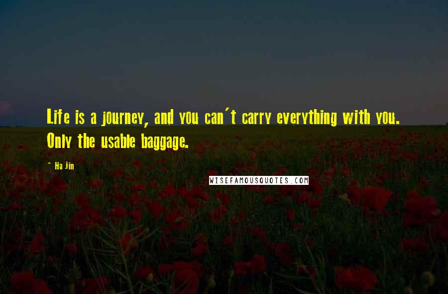 Ha Jin Quotes: Life is a journey, and you can't carry everything with you. Only the usable baggage.