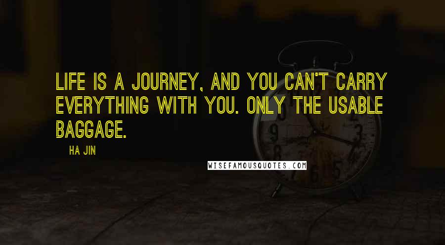 Ha Jin Quotes: Life is a journey, and you can't carry everything with you. Only the usable baggage.