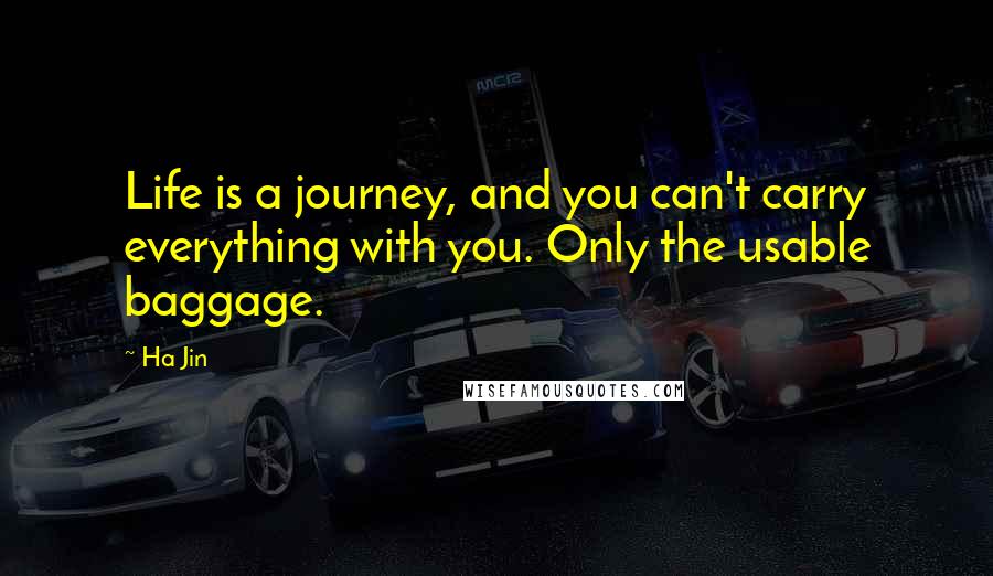 Ha Jin Quotes: Life is a journey, and you can't carry everything with you. Only the usable baggage.