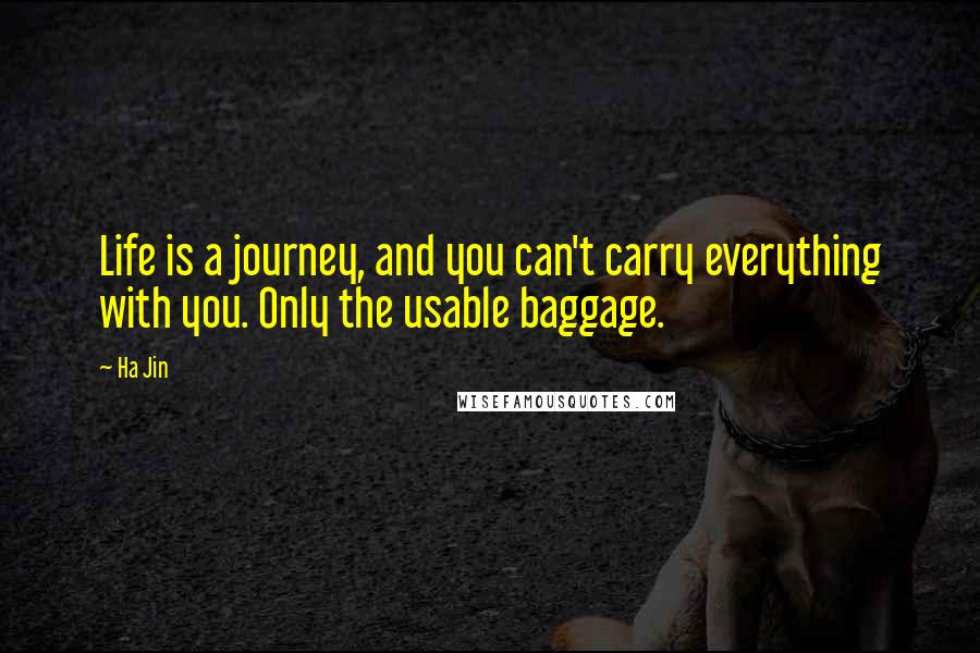 Ha Jin Quotes: Life is a journey, and you can't carry everything with you. Only the usable baggage.