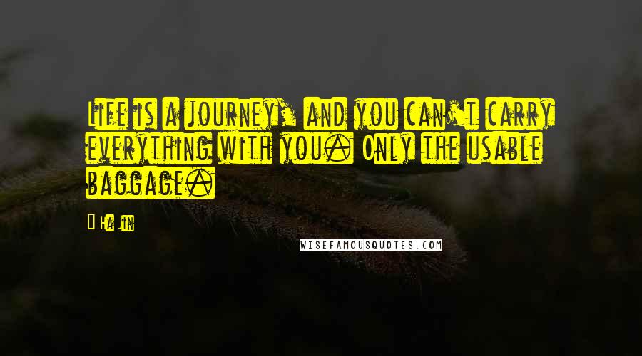 Ha Jin Quotes: Life is a journey, and you can't carry everything with you. Only the usable baggage.