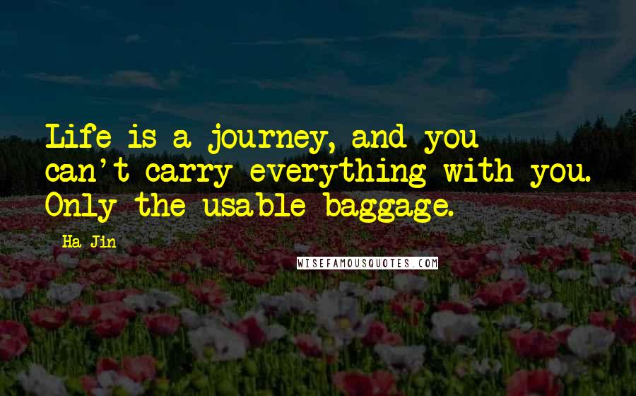 Ha Jin Quotes: Life is a journey, and you can't carry everything with you. Only the usable baggage.