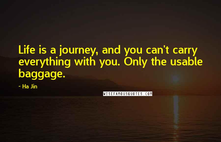 Ha Jin Quotes: Life is a journey, and you can't carry everything with you. Only the usable baggage.