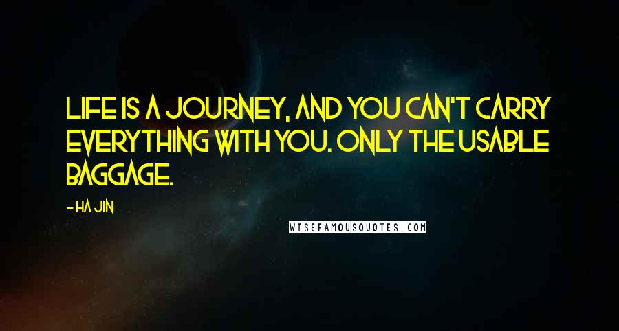 Ha Jin Quotes: Life is a journey, and you can't carry everything with you. Only the usable baggage.