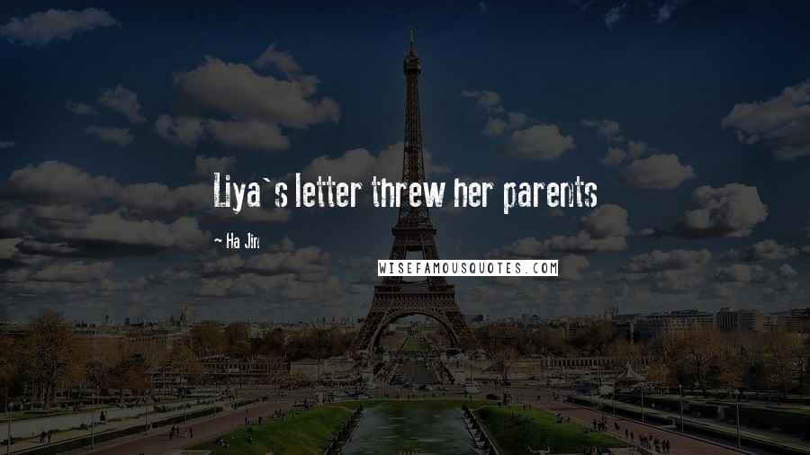 Ha Jin Quotes: Liya's letter threw her parents