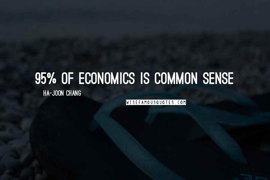 Ha-Joon Chang Quotes: 95% of economics is common sense