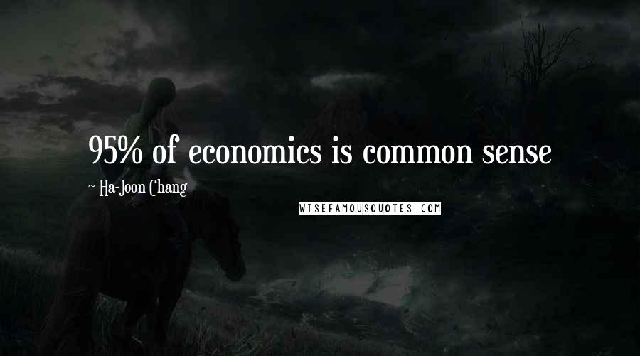 Ha-Joon Chang Quotes: 95% of economics is common sense