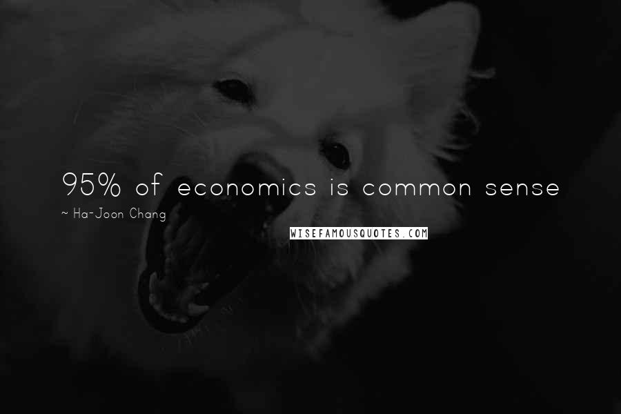 Ha-Joon Chang Quotes: 95% of economics is common sense