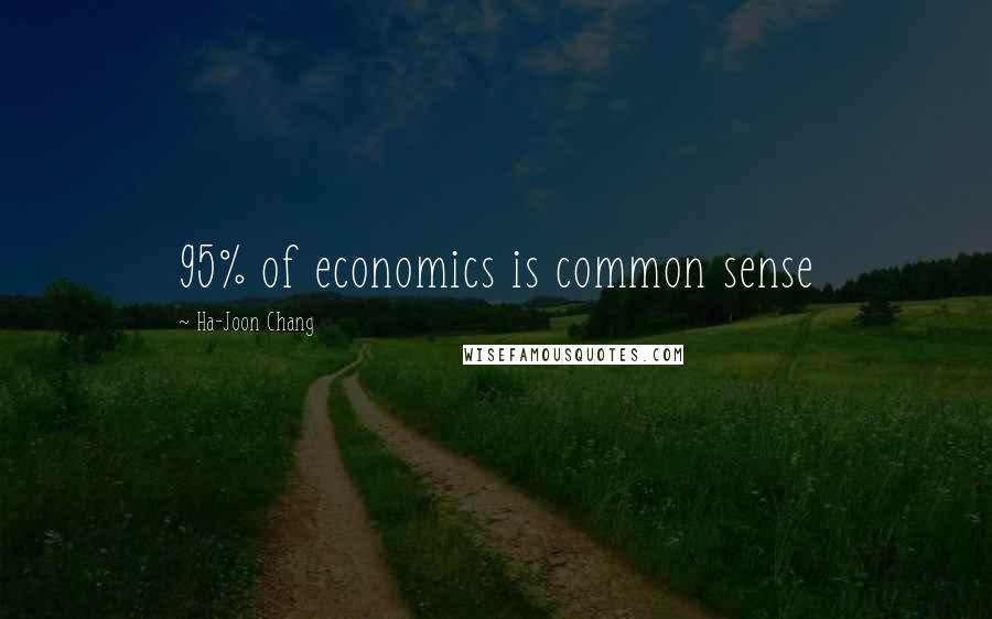 Ha-Joon Chang Quotes: 95% of economics is common sense