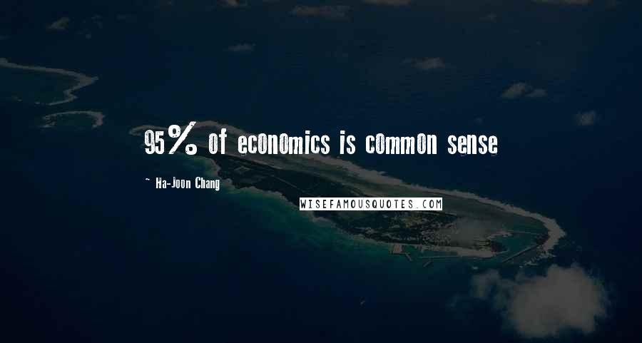 Ha-Joon Chang Quotes: 95% of economics is common sense