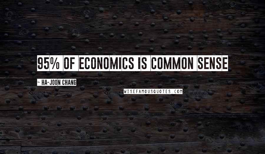 Ha-Joon Chang Quotes: 95% of economics is common sense