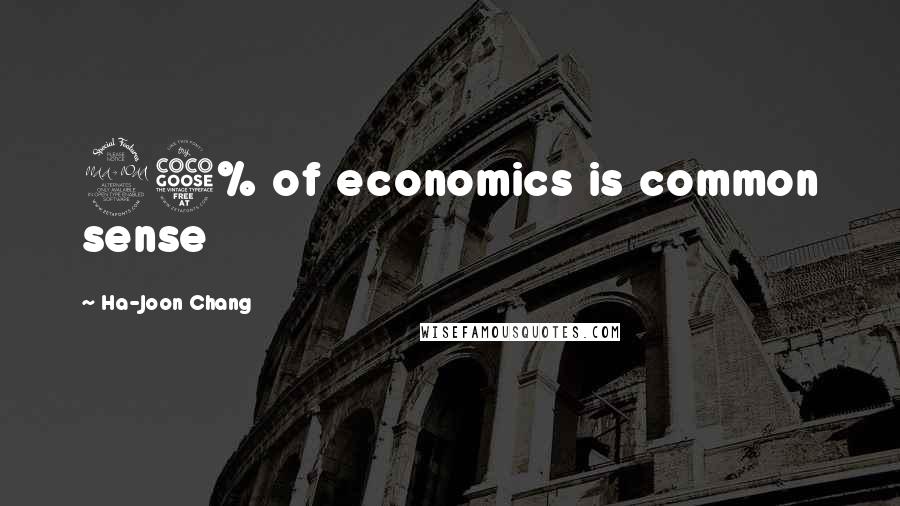 Ha-Joon Chang Quotes: 95% of economics is common sense